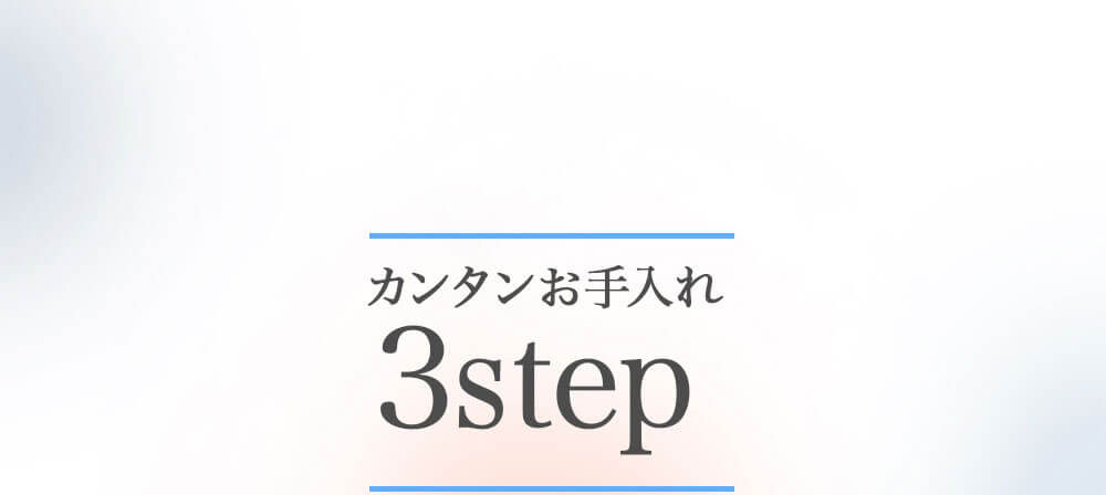 カンタンお手入れ3step