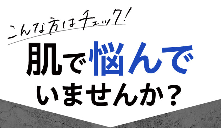 こんな方はチェック! 肌で悩んでいませんか?