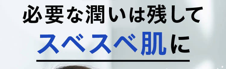 必要な潤いは残してスベスベ肌に