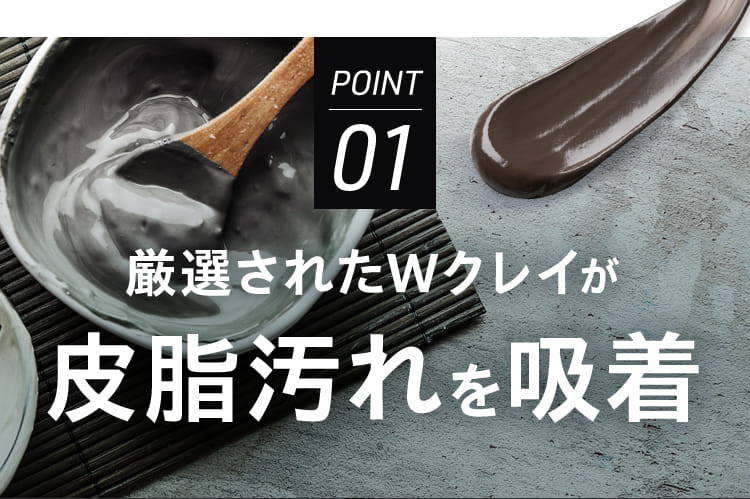 POINT01 厳選されたWクレイが皮脂汚れを吸着