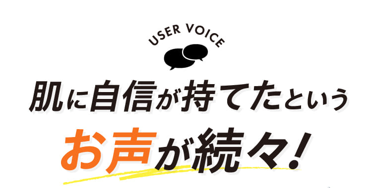 肌に自信が持てたというお声が続々!