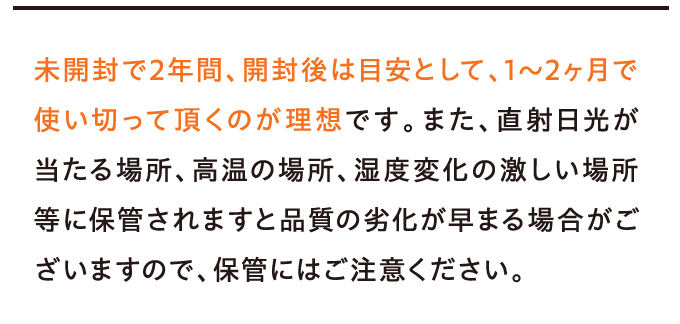未開封で2年間、開封後は目安として、1~2ヶ月で使い切って頂くのが理想です。…
