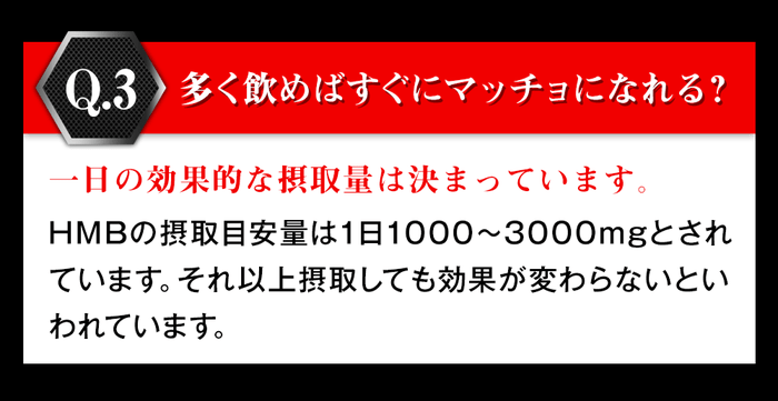 多く飲めばすぐにマッチョになれる？一日の効果的な摂取量は決まっています。hmbの摂取目安量は1日1000から3000mgとされています。それ以上摂取しても効果が変わらないと言われています。