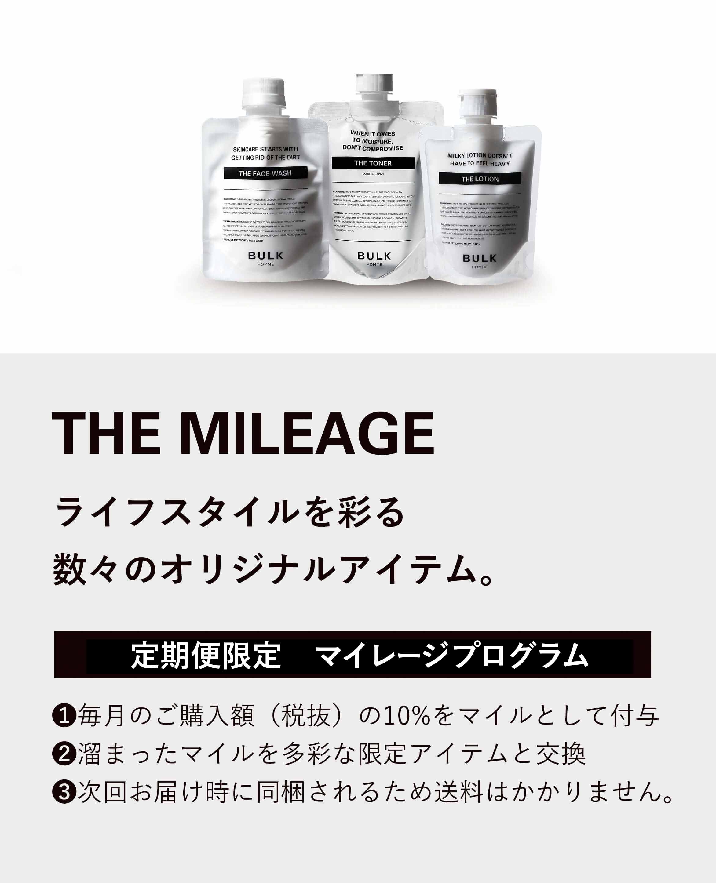 THE MILAGE 美意識に磨きがかかる、魅力的なアイテムが多数。 定期コース限定 マイレージプログラム ❶毎月のご購入額(税抜)の10%をマイルとして付与 ❷溜まったマイルを多彩な限定アイテムと交換 ❸次回お届け時に同梱されるため送料はかかりません。