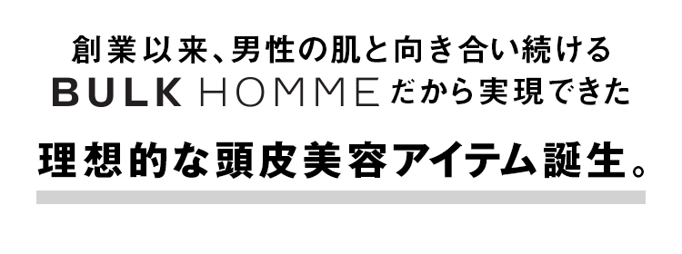 創業以来、男性の肌と向き合い続けるBULK HOMME(バルクオム)だから実現できた理想的な頭皮美容アイテム誕生。