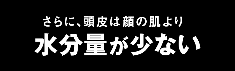 さらに、頭皮は顔の肌より水分量が少ない