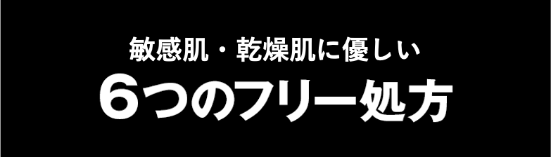 敏感肌・乾燥肌に優しい低刺激 6つのフリー処方