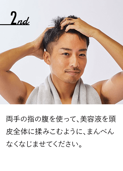 両手の指の腹を使って、美容液を頭皮全体に揉みこむように、まんべんなくなじませてください。