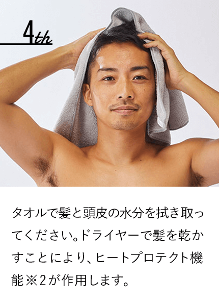 タオルで髪と頭皮の水分を拭き取ってください。ドライヤーで髪を乾かすことにより、ヒートプロテクト機能※2が作用します。