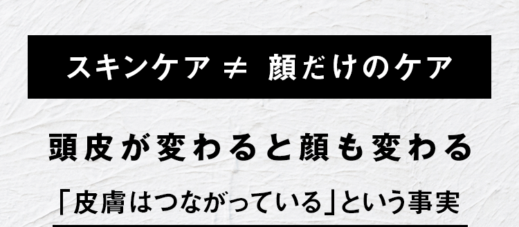 スキンケア≠顔だけのケア。頭皮が変わると顔も変わる。「皮膚はつながっている」という事実。