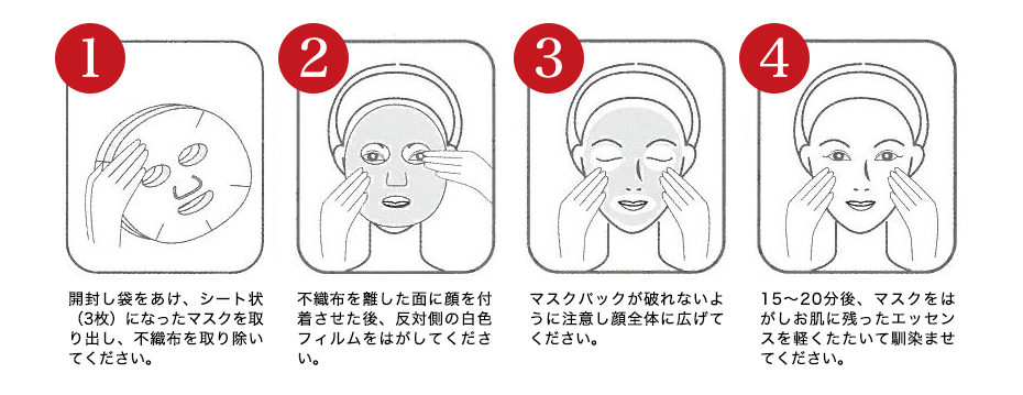 1.開封し袋をあけ、シート状(3枚)になったマスクを取り出し、不織布を取り除いてください。 2.不織布を離した面に付着させた後、反対側の白色フィルムをはがしてください。 3.マスクパックが破れないように注意し顔全体に広げてください。 4.15潤オ20分後、マスクをはがしお肌に残ったエッセンスを軽くたたいて馴染ませてください。