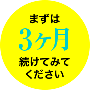 まずは3ヶ月続けてみてください