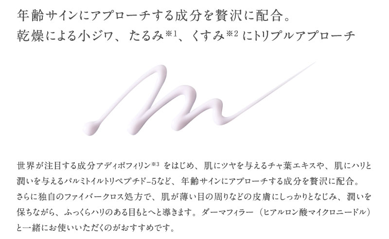 年齢サインにアプローチする成分を贅沢に配合。乾燥による小ジワ、たるみ※1、くすみ※2にトリプルアプローチ