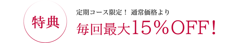 特典 定期コース限定!通常価格より毎回最大15%OFF