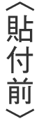 〈貼付前〉