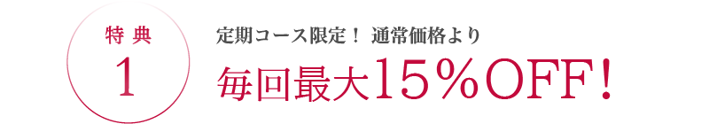 特典1 定期コース限定!通常価格より毎回最大15%OFF