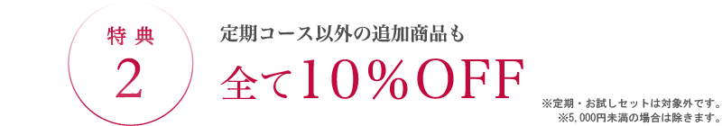 特典2 定期コース以外の追加商品も全て10%OFF