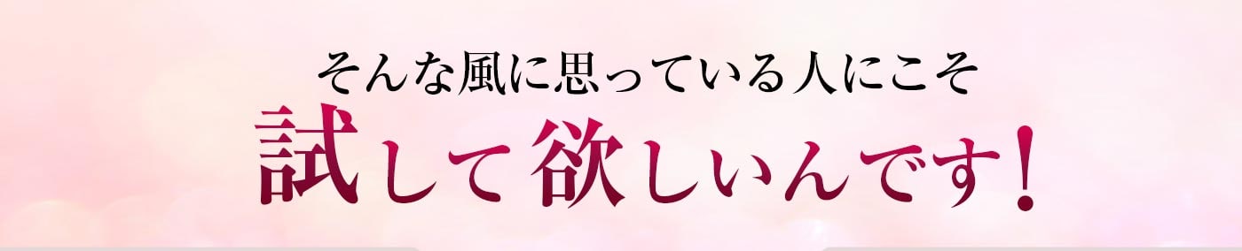 そんな風に思ってる人にこそ試して欲しいんです。