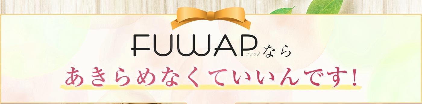 FUWAPなら諦めなくていいんです。