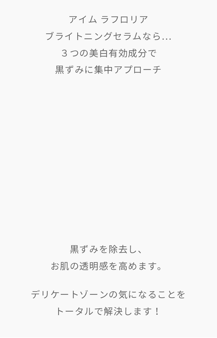 アイム ラフロリア ブライトニングセラムなら…3つの美白有効成分で黒ずみに集中アプローチ…