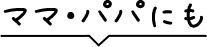 ママ・パパにも