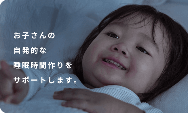 お子さんの自発的な睡眠時間作りをサポートします。