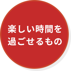楽しい時間を過ごせるもの