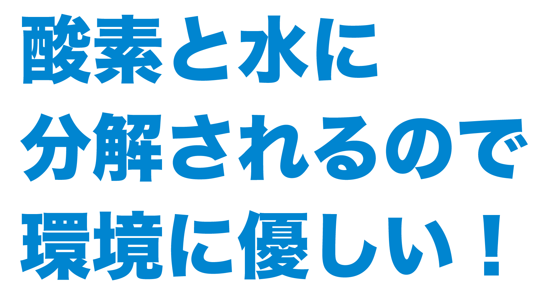 酸素と水に分解されるので環境に優しい!