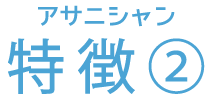 アサニシャン 特徴②
