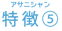 アサニシャン 特徴⑤