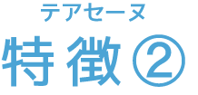 テアセーヌ 特徴②