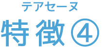 テアセーヌ 特徴④