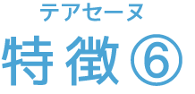 テアセーヌ 特徴⑥