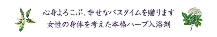 心身よろこぶ、幸せなバスタイムを贈ります。女性の身体を考えた本格ハーブ入浴剤。