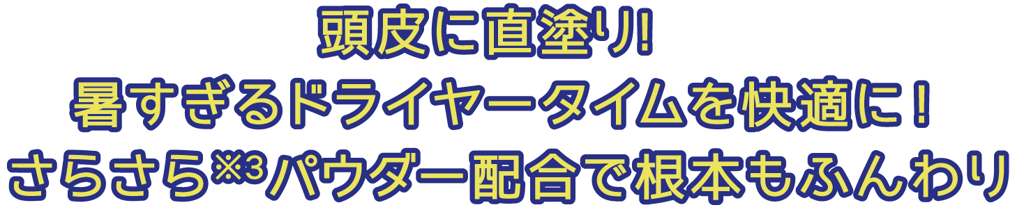 頭皮に直塗り!暑すぎるドライヤータイムを快適に!さらさらパウダー※3配合で根本もふんわり
