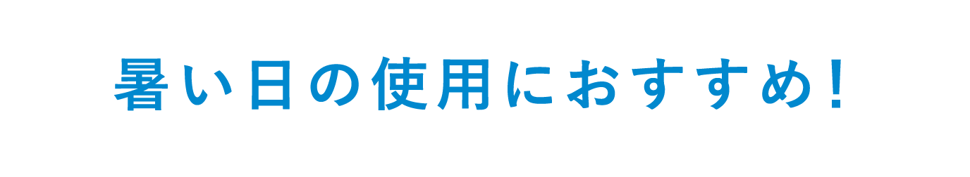 暑い日の使用におすすめ!