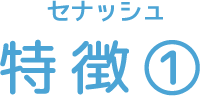 セナッシュ 特徴①