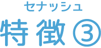 セナッシュ 特徴③