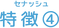 セナッシュ 特徴④