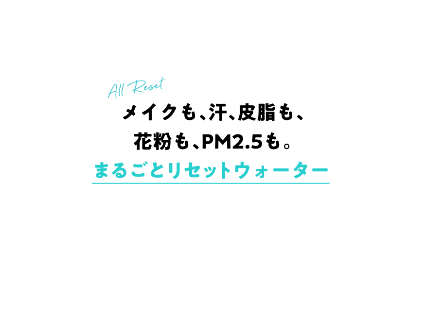 メイクも、汗、皮脂も、花粉も、PM2.5も。まるごとリセットウォーター