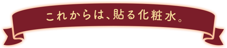 これからは、貼る化粧水。