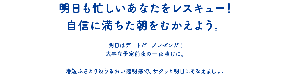 明日も忙しいあなたをレスキュー!自信に満ちた朝をむかえよう。