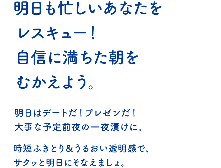 明日も忙しいあなたをレスキュー!自信に満ちた朝をむかえよう。