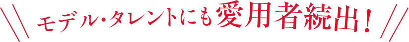 モデル・タレントにも愛用者続出!