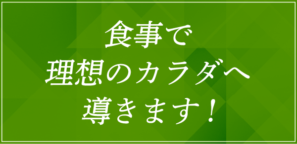 食事で理想のカラダへ導きます!