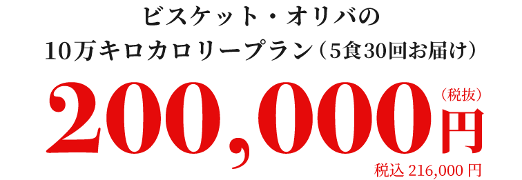 ビスケット・オリバの10万キロカロリープラン(5食30回お届け)200,000円(税抜)税込216,000円