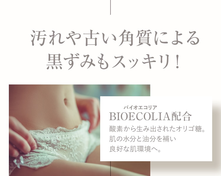 汚れや古い角質による 黒ずみもスッキリ!BIOECOLIA配合 酸素から生み出されたオリゴ糖。 肌の水分と油分を補い 良好な肌環境へ。