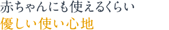 赤ちゃんにも使えるくらい優しい使い心地