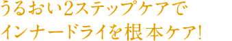 うるおい2ステップケアでインナードライを根本ケア!