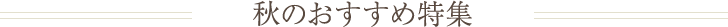 秋のおすすめ特集